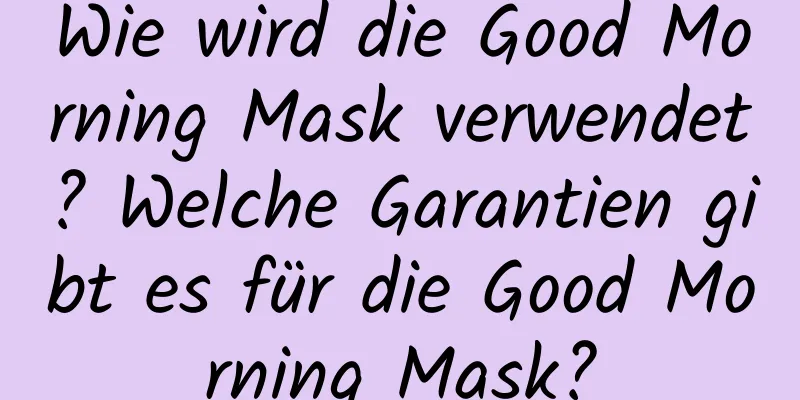 Wie wird die Good Morning Mask verwendet? Welche Garantien gibt es für die Good Morning Mask?