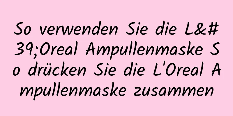 So verwenden Sie die L'Oreal Ampullenmaske So drücken Sie die L'Oreal Ampullenmaske zusammen