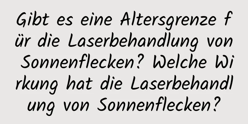 Gibt es eine Altersgrenze für die Laserbehandlung von Sonnenflecken? Welche Wirkung hat die Laserbehandlung von Sonnenflecken?