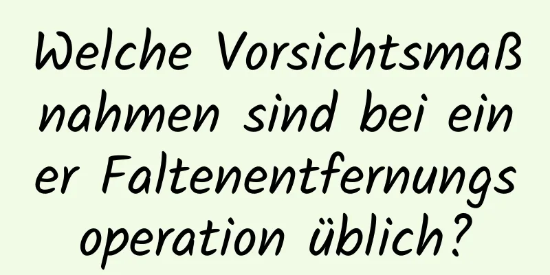 Welche Vorsichtsmaßnahmen sind bei einer Faltenentfernungsoperation üblich?