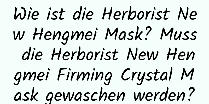 Wie ist die Herborist New Hengmei Mask? Muss die Herborist New Hengmei Firming Crystal Mask gewaschen werden?