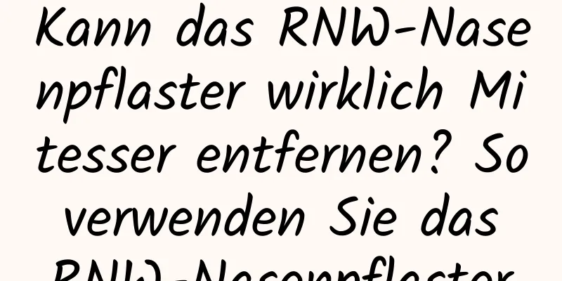 Kann das RNW-Nasenpflaster wirklich Mitesser entfernen? So verwenden Sie das RNW-Nasenpflaster