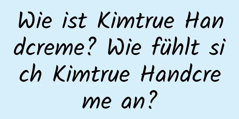 Wie ist Kimtrue Handcreme? Wie fühlt sich Kimtrue Handcreme an?