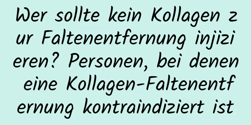 Wer sollte kein Kollagen zur Faltenentfernung injizieren? Personen, bei denen eine Kollagen-Faltenentfernung kontraindiziert ist