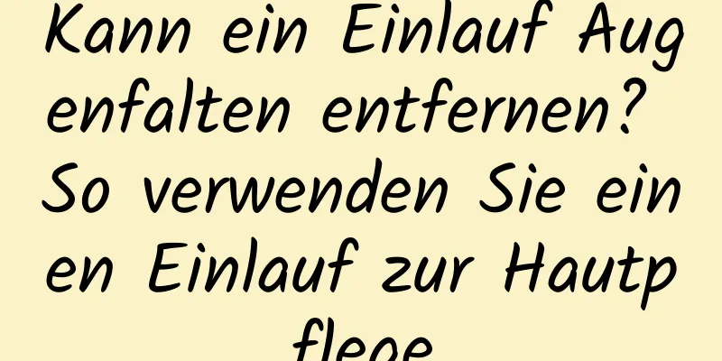 Kann ein Einlauf Augenfalten entfernen? So verwenden Sie einen Einlauf zur Hautpflege