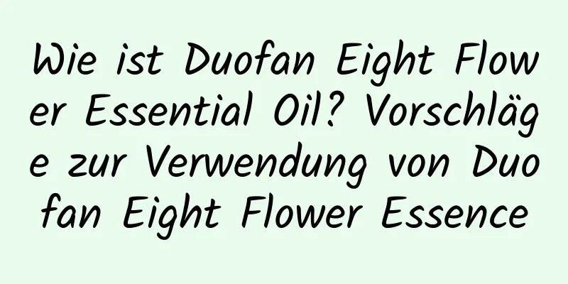 Wie ist Duofan Eight Flower Essential Oil? Vorschläge zur Verwendung von Duofan Eight Flower Essence