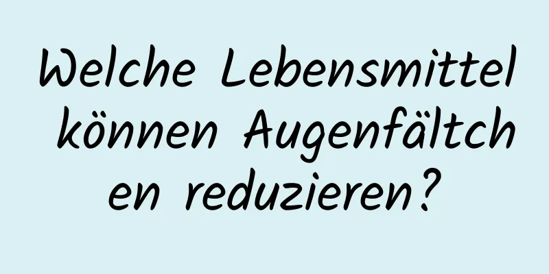 Welche Lebensmittel können Augenfältchen reduzieren?