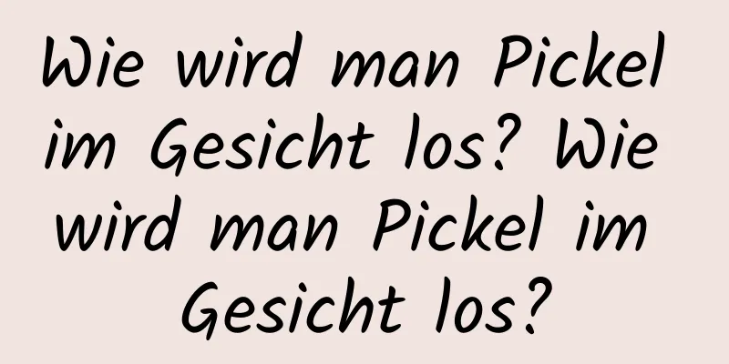 Wie wird man Pickel im Gesicht los? Wie wird man Pickel im Gesicht los?