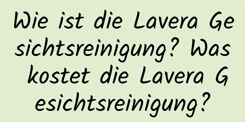 Wie ist die Lavera Gesichtsreinigung? Was kostet die Lavera Gesichtsreinigung?