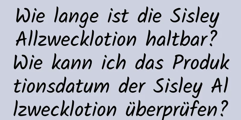 Wie lange ist die Sisley Allzwecklotion haltbar? Wie kann ich das Produktionsdatum der Sisley Allzwecklotion überprüfen?