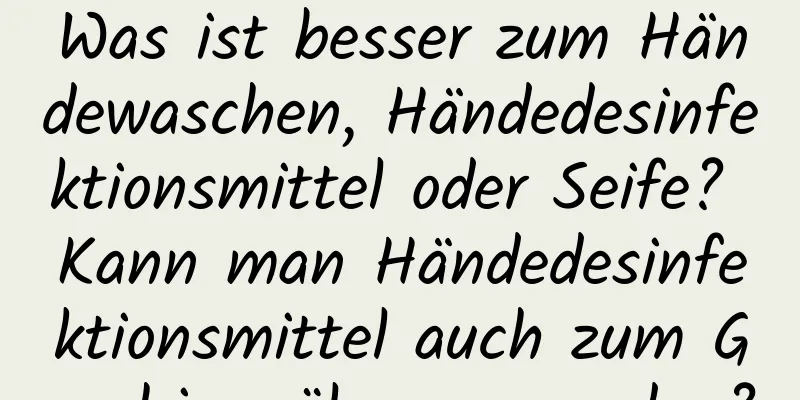 Was ist besser zum Händewaschen, Händedesinfektionsmittel oder Seife? Kann man Händedesinfektionsmittel auch zum Geschirrspülen verwenden?