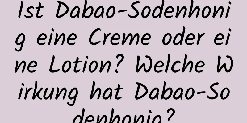 Ist Dabao-Sodenhonig eine Creme oder eine Lotion? Welche Wirkung hat Dabao-Sodenhonig?