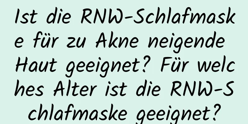 Ist die RNW-Schlafmaske für zu Akne neigende Haut geeignet? Für welches Alter ist die RNW-Schlafmaske geeignet?