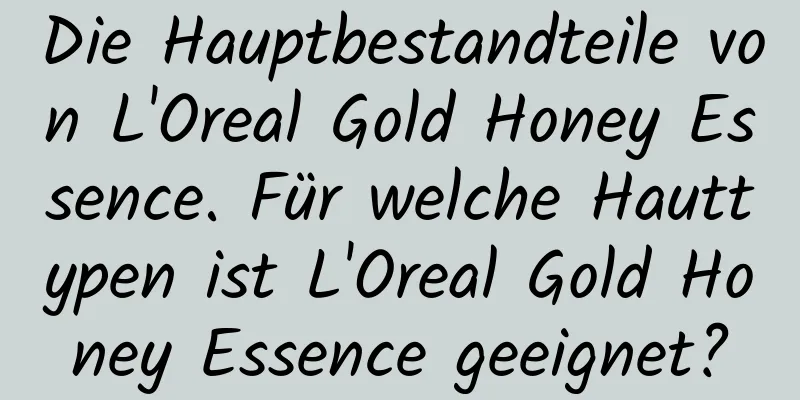 Die Hauptbestandteile von L'Oreal Gold Honey Essence. Für welche Hauttypen ist L'Oreal Gold Honey Essence geeignet?
