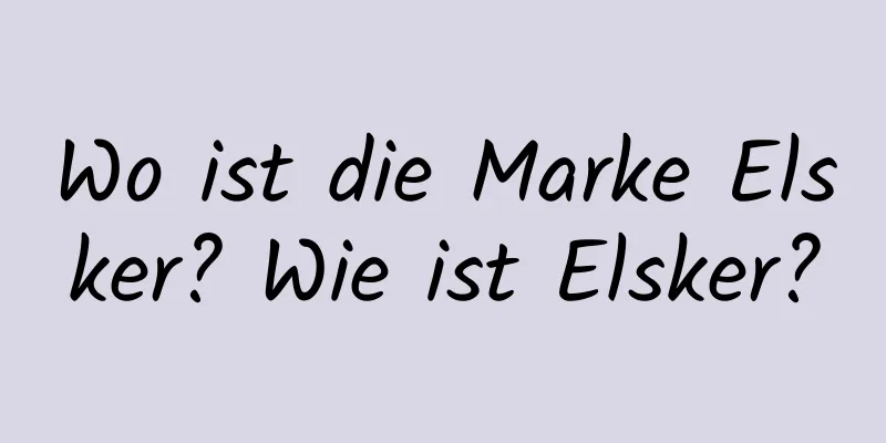 Wo ist die Marke Elsker? Wie ist Elsker?