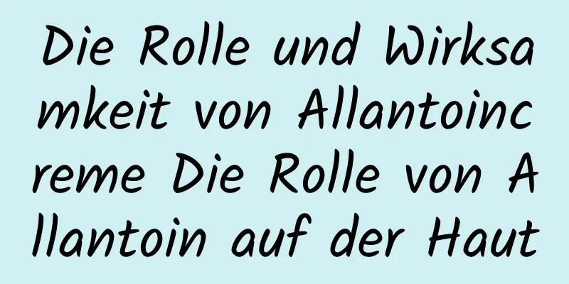 Die Rolle und Wirksamkeit von Allantoincreme Die Rolle von Allantoin auf der Haut