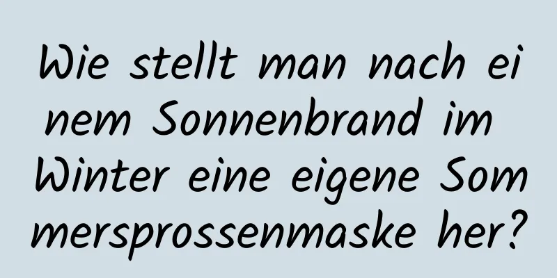 Wie stellt man nach einem Sonnenbrand im Winter eine eigene Sommersprossenmaske her?