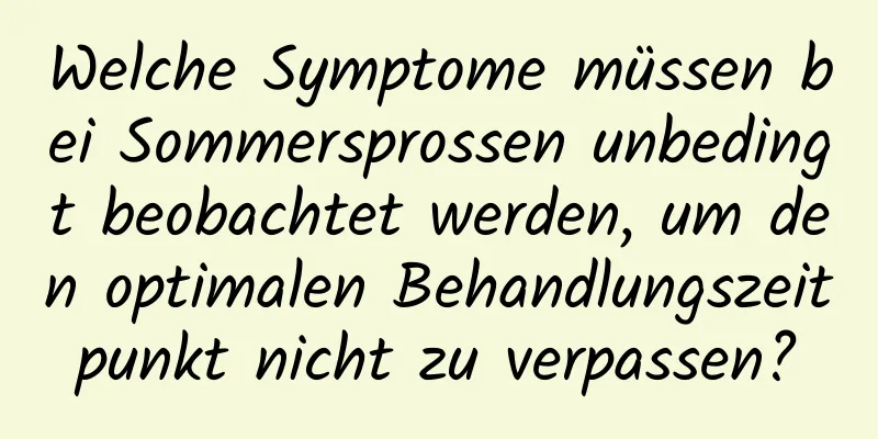 Welche Symptome müssen bei Sommersprossen unbedingt beobachtet werden, um den optimalen Behandlungszeitpunkt nicht zu verpassen?