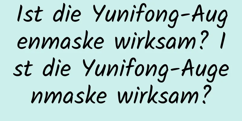 Ist die Yunifong-Augenmaske wirksam? Ist die Yunifong-Augenmaske wirksam?
