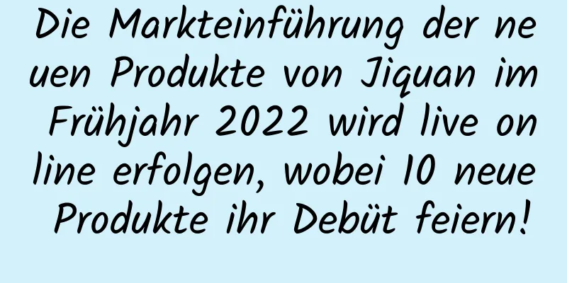 Die Markteinführung der neuen Produkte von Jiquan im Frühjahr 2022 wird live online erfolgen, wobei 10 neue Produkte ihr Debüt feiern!