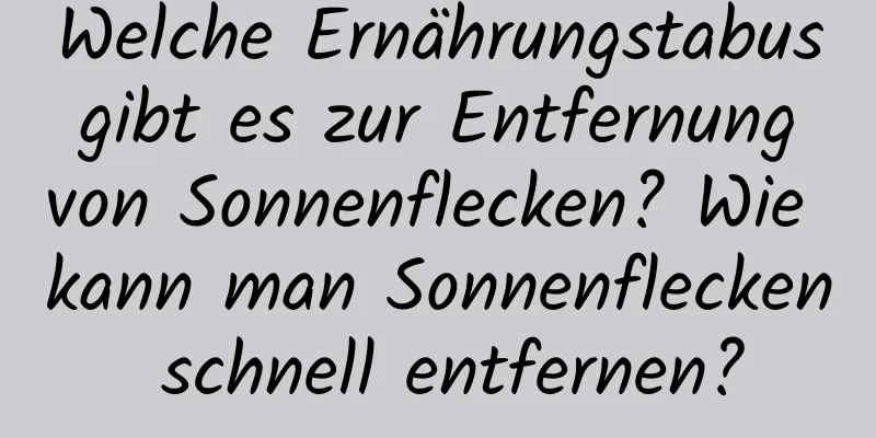 Welche Ernährungstabus gibt es zur Entfernung von Sonnenflecken? Wie kann man Sonnenflecken schnell entfernen?