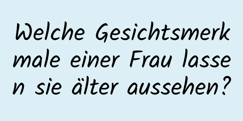 Welche Gesichtsmerkmale einer Frau lassen sie älter aussehen?