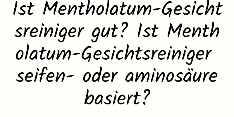 Ist Mentholatum-Gesichtsreiniger gut? Ist Mentholatum-Gesichtsreiniger seifen- oder aminosäurebasiert?