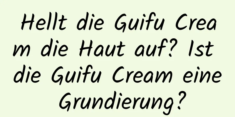 Hellt die Guifu Cream die Haut auf? Ist die Guifu Cream eine Grundierung?