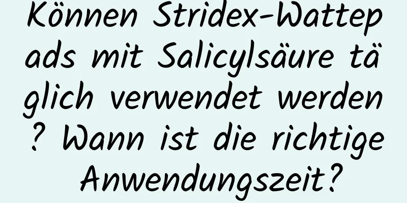 Können Stridex-Wattepads mit Salicylsäure täglich verwendet werden? Wann ist die richtige Anwendungszeit?
