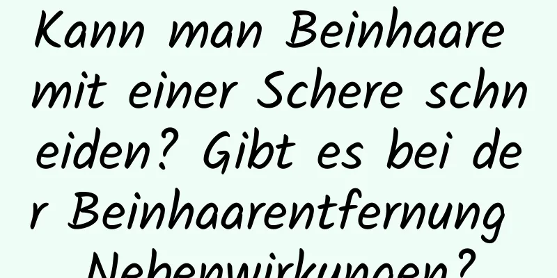 Kann man Beinhaare mit einer Schere schneiden? Gibt es bei der Beinhaarentfernung Nebenwirkungen?