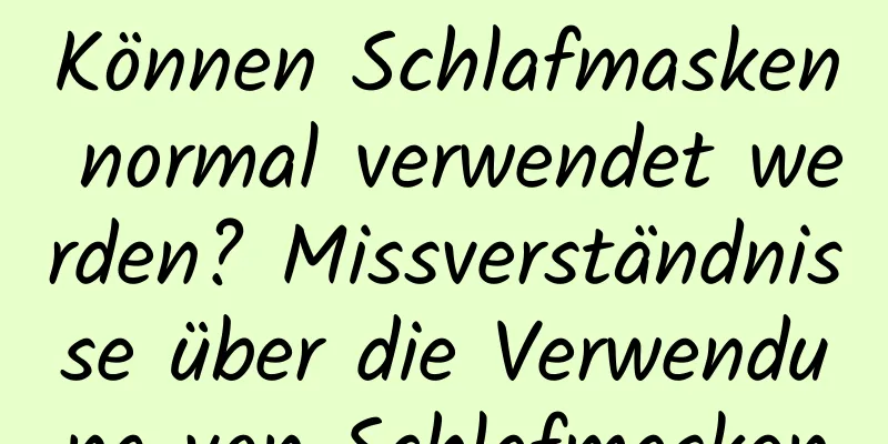 Können Schlafmasken normal verwendet werden? Missverständnisse über die Verwendung von Schlafmasken