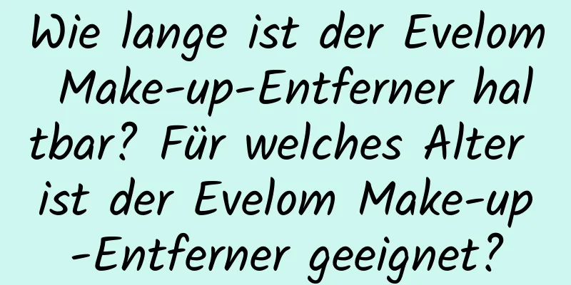 Wie lange ist der Evelom Make-up-Entferner haltbar? Für welches Alter ist der Evelom Make-up-Entferner geeignet?