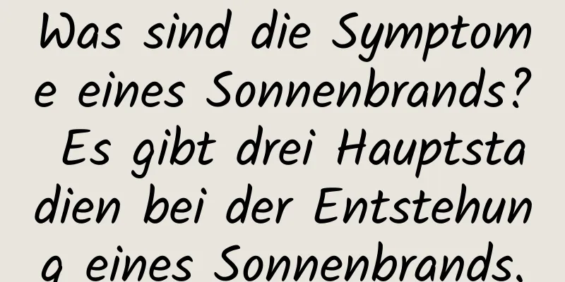 Was sind die Symptome eines Sonnenbrands? Es gibt drei Hauptstadien bei der Entstehung eines Sonnenbrands.
