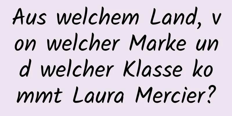 Aus welchem ​​Land, von welcher Marke und welcher Klasse kommt Laura Mercier?