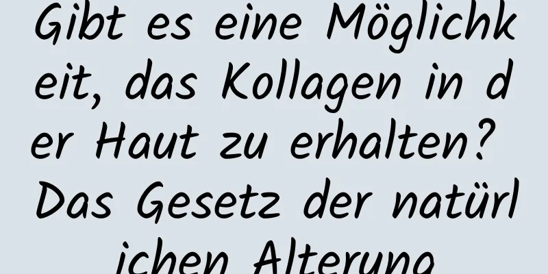 Gibt es eine Möglichkeit, das Kollagen in der Haut zu erhalten? Das Gesetz der natürlichen Alterung