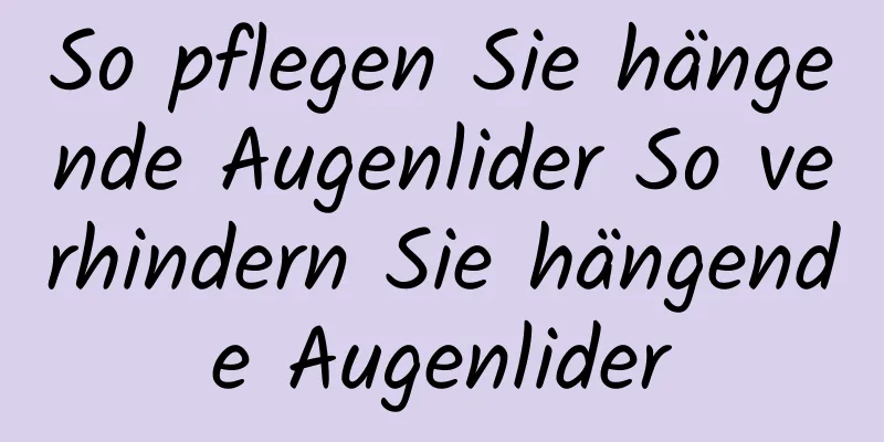 So pflegen Sie hängende Augenlider So verhindern Sie hängende Augenlider