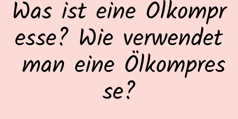 Was ist eine Ölkompresse? Wie verwendet man eine Ölkompresse?