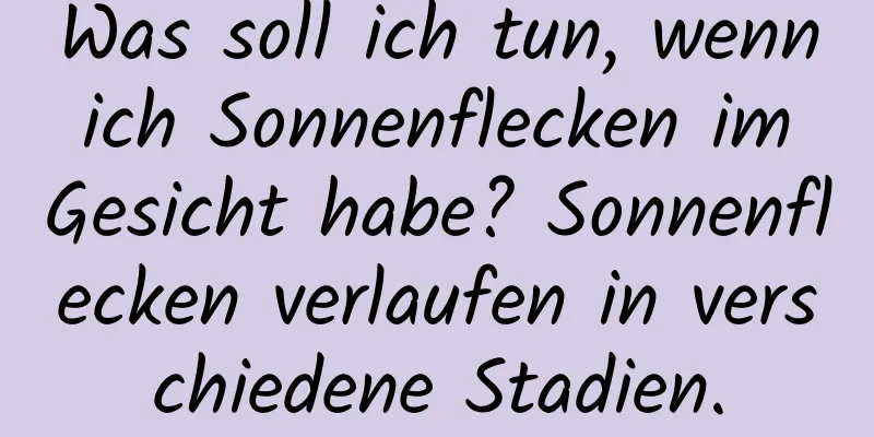 Was soll ich tun, wenn ich Sonnenflecken im Gesicht habe? Sonnenflecken verlaufen in verschiedene Stadien.