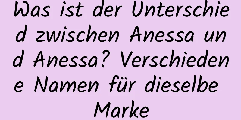 Was ist der Unterschied zwischen Anessa und Anessa? Verschiedene Namen für dieselbe Marke