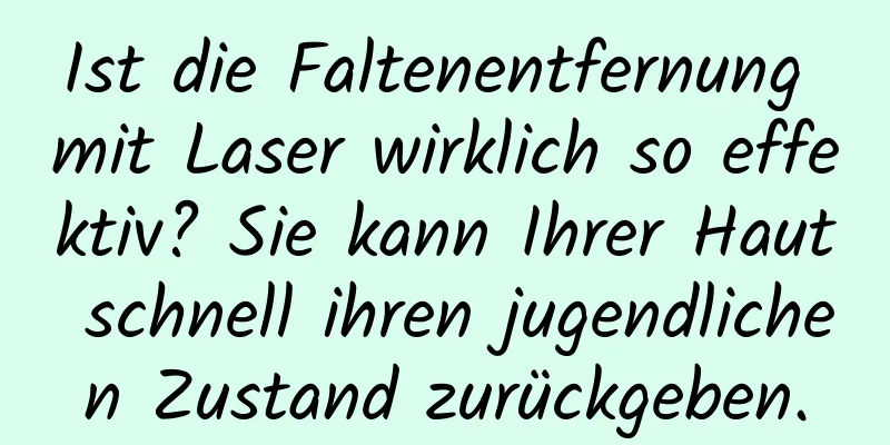 Ist die Faltenentfernung mit Laser wirklich so effektiv? Sie kann Ihrer Haut schnell ihren jugendlichen Zustand zurückgeben.
