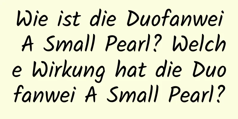 Wie ist die Duofanwei A Small Pearl? Welche Wirkung hat die Duofanwei A Small Pearl?