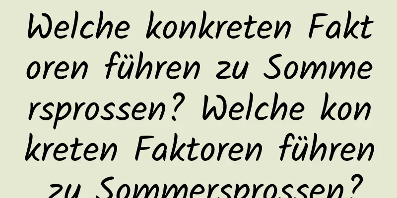 Welche konkreten Faktoren führen zu Sommersprossen? Welche konkreten Faktoren führen zu Sommersprossen?