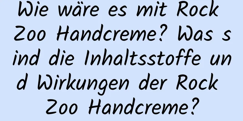Wie wäre es mit Rock Zoo Handcreme? Was sind die Inhaltsstoffe und Wirkungen der Rock Zoo Handcreme?