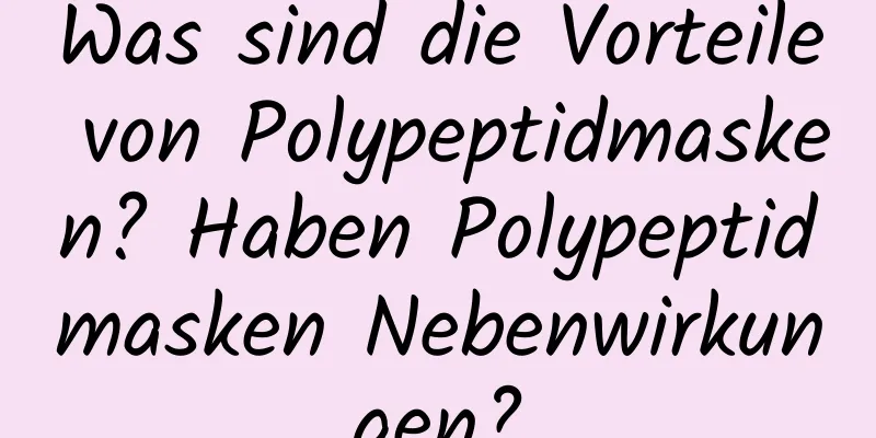 Was sind die Vorteile von Polypeptidmasken? Haben Polypeptidmasken Nebenwirkungen?