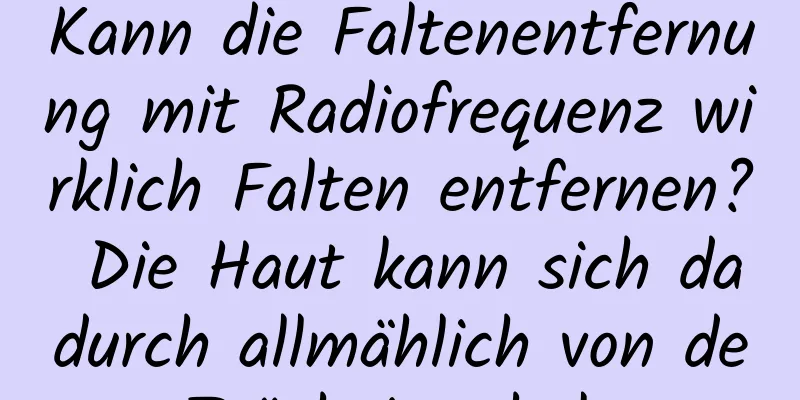 Kann die Faltenentfernung mit Radiofrequenz wirklich Falten entfernen? Die Haut kann sich dadurch allmählich von der Trägheit erholen.