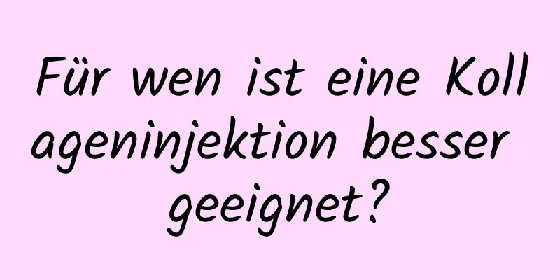 Für wen ist eine Kollageninjektion besser geeignet?