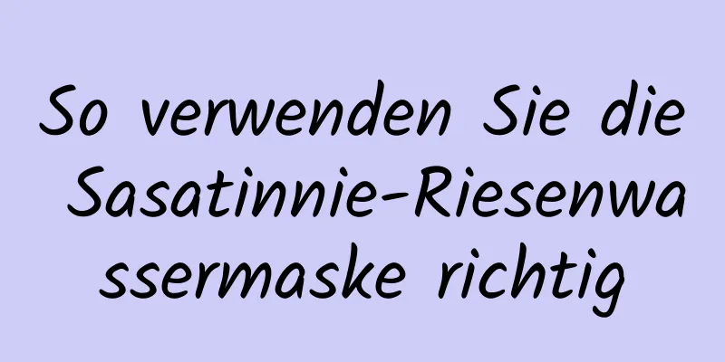 So verwenden Sie die Sasatinnie-Riesenwassermaske richtig