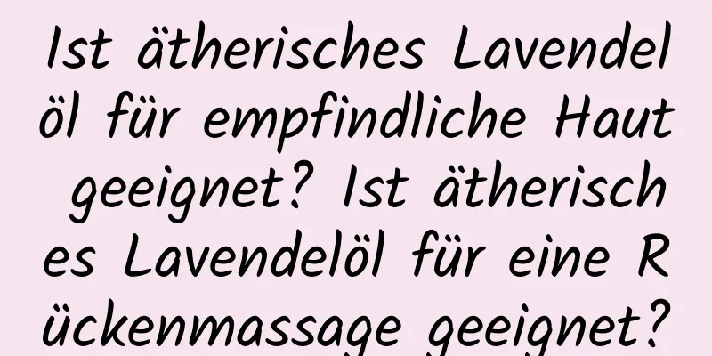 Ist ätherisches Lavendelöl für empfindliche Haut geeignet? Ist ätherisches Lavendelöl für eine Rückenmassage geeignet?