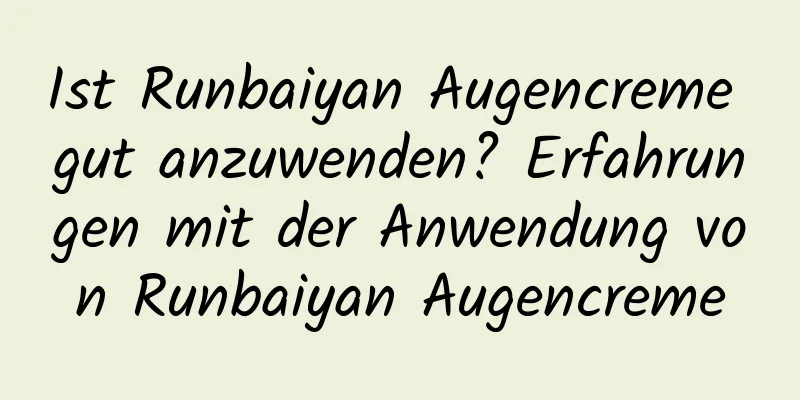 Ist Runbaiyan Augencreme gut anzuwenden? Erfahrungen mit der Anwendung von Runbaiyan Augencreme