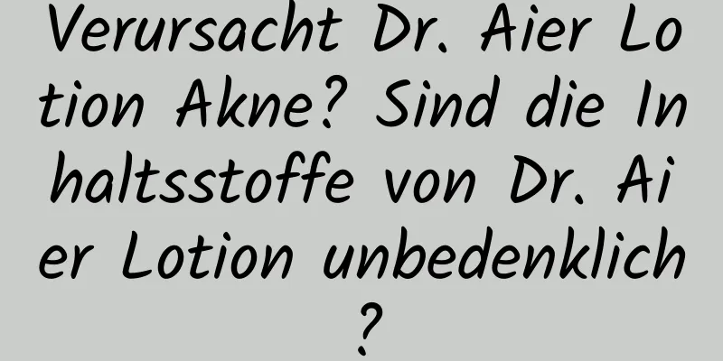 Verursacht Dr. Aier Lotion Akne? Sind die Inhaltsstoffe von Dr. Aier Lotion unbedenklich?